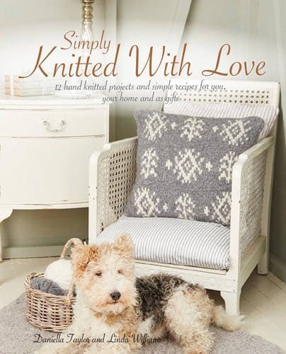 Simply Knitted with Love: 12 Hand Knitted Projects and Simple Recipes for You, Your Home and as Gifts (Colour Illustrations Throughout)