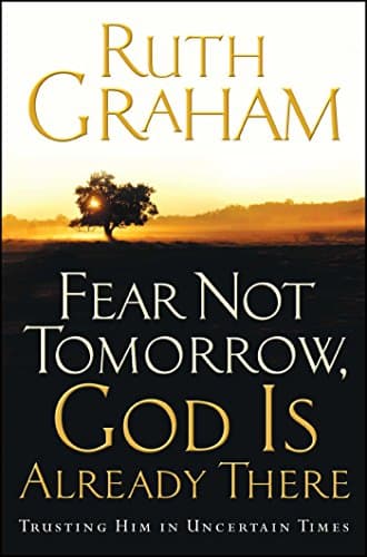 Ruth GrahamFear Not Tomorrow, God Is Already There: Trusting Him in Uncertain Times