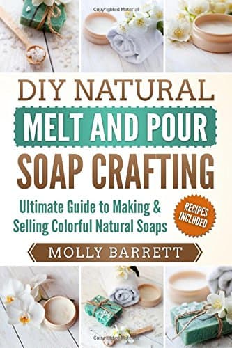 DIY Natural Melt and Pour Soap Crafting: Ultimate Guide to Making & Selling Colorful Natural Soaps