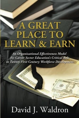 A Great Place to Learn & Earn: An Organizational Effectiveness Model for Career Sector Education's Critical Role in Twenty-First Century Workforce Development
