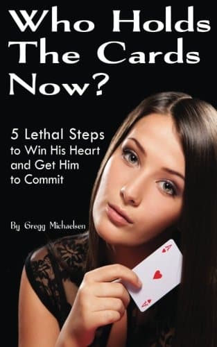 Who Holds The Cards Now? 5 Lethal Steps to Win His Heart and Get Him to Commit (Relationship and Dating Advice for Women Book 1)