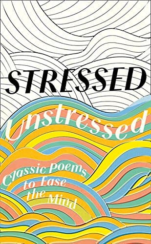 Stressed, Unstressed: Classic Poems to Ease the Mind