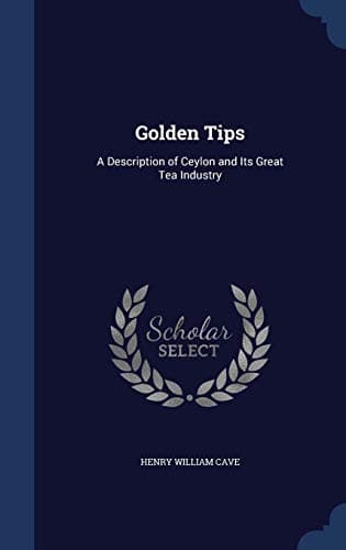Golden Tips: A Description of Ceylon and Its Great Tea Industry Hardcover – August 20, 2015