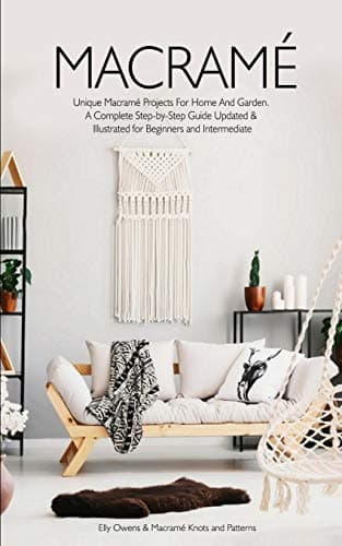 Macrame: Unique Macrame Projects For Home And Garden. A Complete Step-by-Step Guide Updated & Illustrated for Beginners and Intermediate