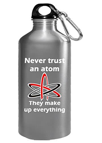 Never Trust An Atom They Make Up Everything Science Nerd Geek - Water Bottle