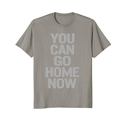 You Can Go Home Now tShirt Workout