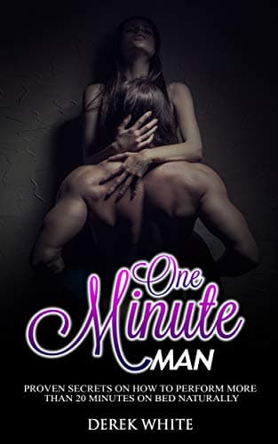 One Minute Man: Proven secrets on how to perform more than 20 minutes on bed naturally