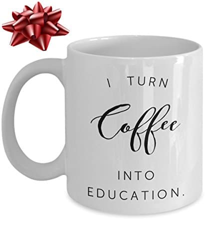 Funny Mug For Teacher - I Turn Coffee Into Education - Unique Coffee Cup - Perfect Novelty Gift Idea For Family And Friends - 11 OZ - Made With Best Quality Ceramic