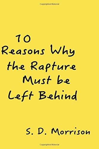 10 Reasons Why the Rapture Must be Left Behind Paperback – November 15, 2015