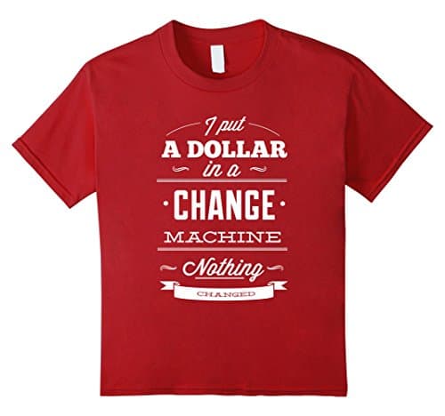 Kids I Put A Dollar In A Change Machine Nothing Changed T-Shirt 12 Cranberry