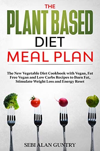 The Plant Based Diet Meal Plan: The New Vegetable Diet Cookbook with Vegan, Fat Free Vegan and Low Carbs Recipes to Burn Fat, Stimulate Weight Loss and Energy Reset