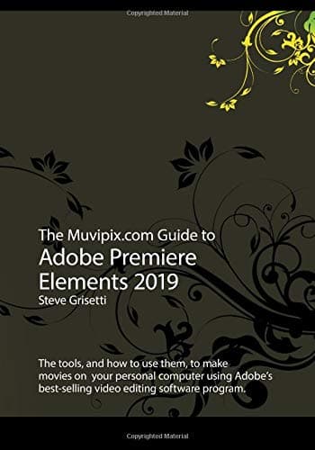 The Muvipix.com Guide to Adobe Premiere Elements 2019: The tools, and how to use them, to make movies on your home computer