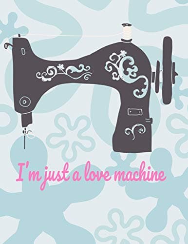 I'm Just a Love Machine: 8.5x11 funny sewing machine soft cover book with dot grid pages
