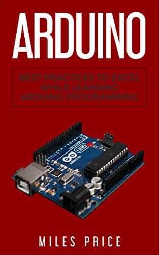 Arduino: Best Practices to Excel While Learning Arduino Programming Kindle Edition