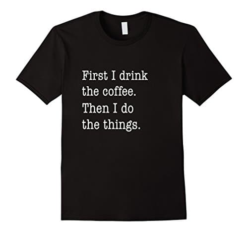 First I Drink Coffee Then I Do Things Funny T-Shirt