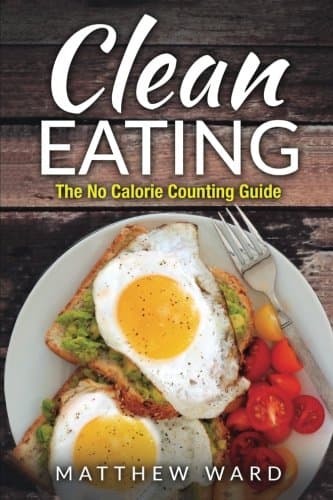 Clean Eating: The Clean Eating Quick Start Guide to Losing Weight &amp; Improving Your Health without Counting Calories