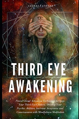 Third Eye Awakening: Pineal Gland Activation Techniques to Open Your Third Eye Chakra, Develop Your Psychic Abilities, Increase Awareness and Consciousness with Mindfulness Meditation
