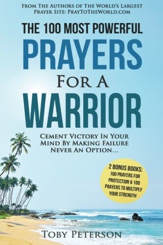 Prayer | The 100 Most Powerful Prayers for a Warrior | 2 Amazing Bonus Books to Pray for Protection &amp; Strength: Cement Victory in Your Mind by Making Failure Never an Option (Volume 10)