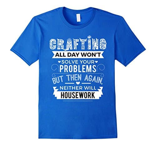 Men's Crafting Won't Solve Problems Neither Will Housework Shirt 3XL Royal Blue