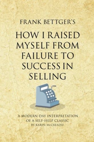 Frank Bettger’s How I Raised Myself from Failure to Success in Selling: A modern-day interpretation of a self-help classic (Infinite Success)