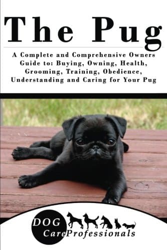 The Pug: A Complete and Comprehensive Owners Guide To: Buying, Owning, Health, Grooming, Training, Obedience, Understanding and Caring for Your Pug ... to Caring for a Dog from a Puppy to Old Age)