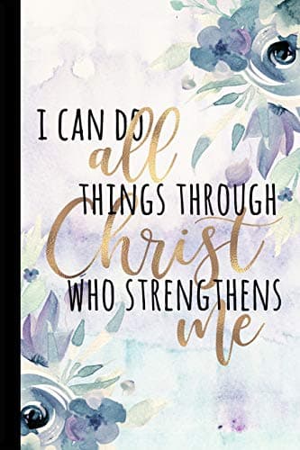 I Can Do All Things Through Christ Who Strengthens Me: Inspirational And Motivational Journal, Christian Notebook Diary, Graduate Gifts For Her, ... Congratulations, 6x9 college ruled notebook