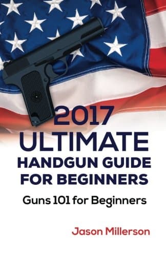 2017 Ultimate Handgun Guide For Beginners: Guns 101 For Beginners Paperback – July 20, 2017