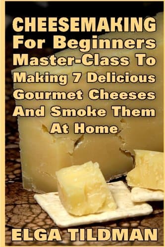 Cheesemaking For Beginners Master-Class To Making 7 Delicious Gourmet Cheese And Smoke It At Home