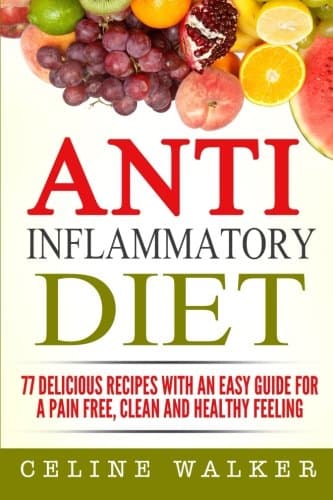 Anti-Inflammatory Diet: 77 Delicious Recipes with an Easy Guide for a Pain Free, Clean and Healthy Feeling