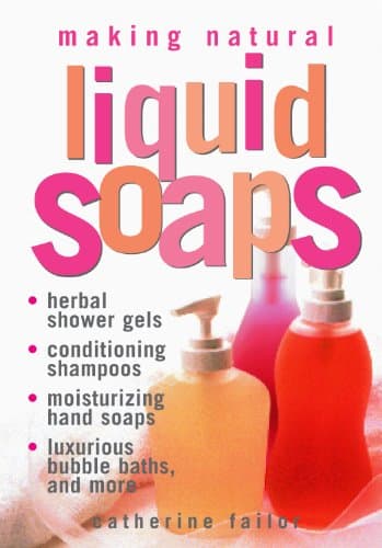 Making Natural Liquid Soaps: Herbal Shower Gels, Conditioning Shampoos, Moisturizing Hand Soaps, Luxurious Bubble Baths…