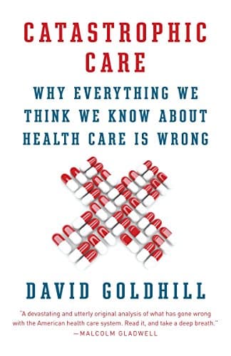 Catastrophic Care: Why Everything We Think We Know about Health Care Is Wrong (Vintage) Paperback – 15 Nov. 2013