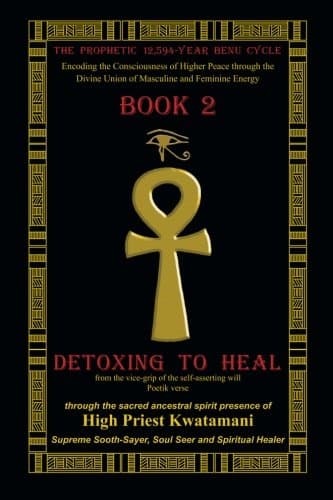 The Prophetic12,594-Year Benu Cycle: Encoding the Consciousness of Higher Peace through the Divine Union of Masculine and Feminine Energy Book 2 | Detoxing to Heal Part 1