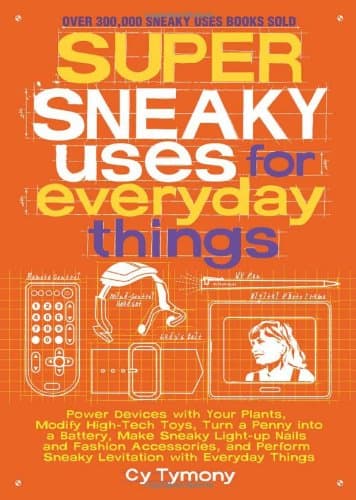 Super Sneaky Uses for Everyday Things: Power Devices with Your Plants, Modify High-Tech Toys, Turn a Penny Into a Battery, and More Volume 8 (Sneaky Books)
