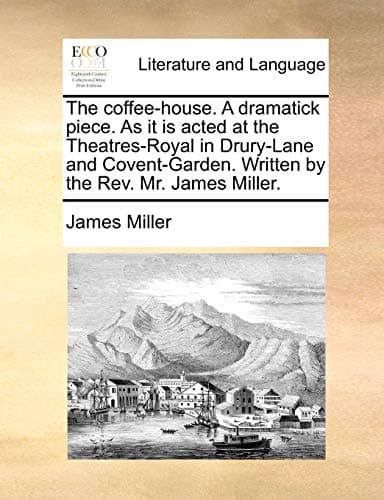 The Coffee-House. a Dramatick Piece. as It Is Acted at the Theatres-Royal in Drury-Lane and Covent-Garden. Written by the REV. Mr. James Miller. Paperback – Import, 29 May 2010