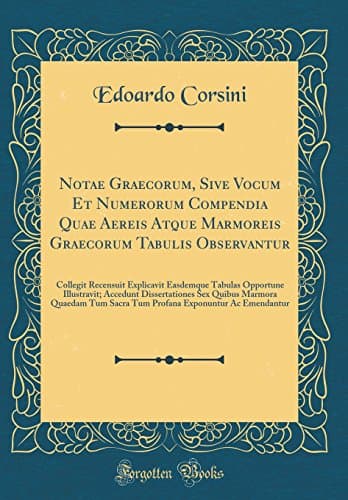 Notae Graecorum, Sive Vocum Et Numerorum Compendia Quae Aereis Atque Marmoreis Graecorum Tabulis Observantur: Collegit Recensuit Explicavit Easdemque ... Marmora Quaedam Tum Sacra Tum Profana E