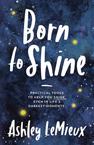 Born to Shine: Practical Tools to Help You SHINE, Even in Life’s Darkest Moments