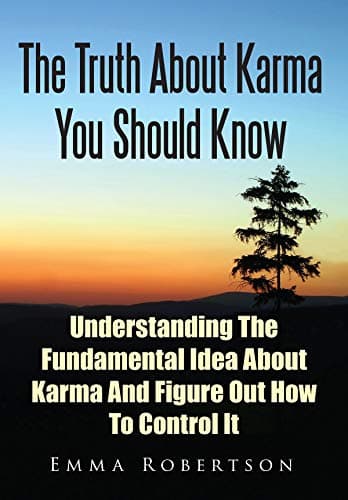 The Truth About Karma You Should Know: Understanding The Fundamental Idea About Karma And Figure Out How To Control It Kindle Edition