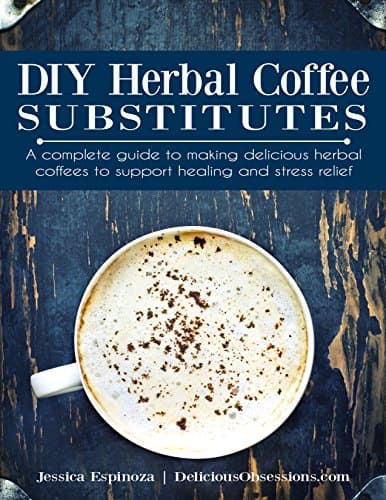 DIY Herbal Coffee Substitutes: A complete guide to making delicious herbal coffees to support healing and stress relief