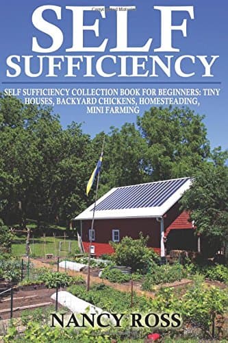 Self Sufficiency: Self Sufficiency Collection Book For Beginners - Tiny Houses, Backyard Chickens, Homesteading, Mini Farming Paperback – 20 Aug 2016
