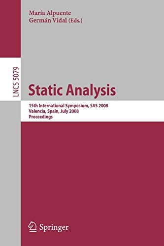 Static Analysis: 15th International Symposium, SAS 2008, Valencia, Spain, July 16-18, 2008, Proceedings (Lecture Notes in Computer Science, 5079) 2008th Edition