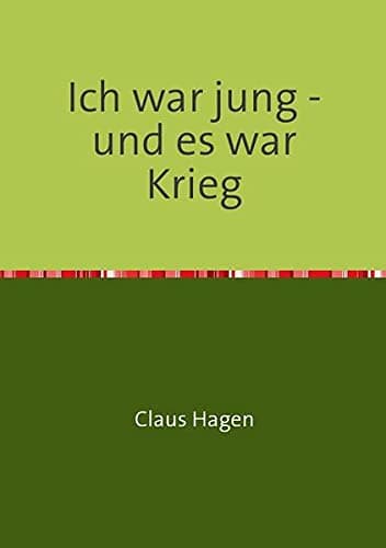 Ich war jung - und es war Krieg: Ein Zeitzeugenbericht