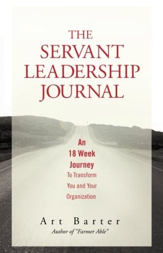 The Servant Leadership Journal: An 18 Week Journey to Transform You and Your Organization