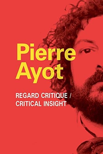 Pierre Ayot: Regard Critique/ Critical Insight