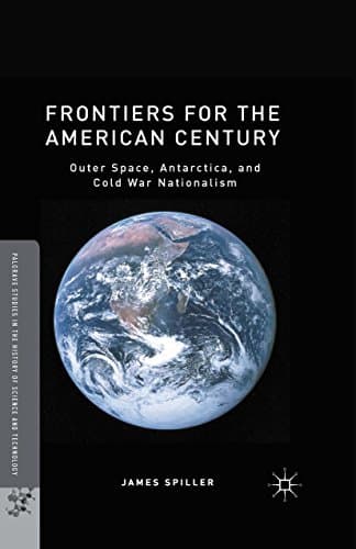 Frontiers for the American Century: Outer Space, Antarctica, and Cold War Nationalism (Palgrave Studies in the History of Science and Technology) Kindle Edition
