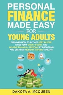 Personal Finance Made Easy for Young Adults: Discover How to Pay Off Debt Faster, Raise Your Credit Score, and Achieve Financial Freedom by Budgeting and Creating Multiple Income Streams