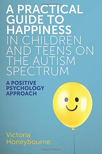 A Practical Guide to Happiness in Children and Teens on the Autism Spectrum: A Positive Psychology Approach