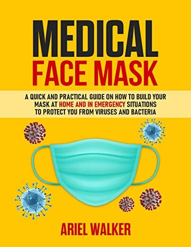 Medical Face Mask: Photos inside: A Quick and Practical Guide on How to Build Your Mask at Home and in an Emergency Situation To Protect You From Viruses and Bacteria