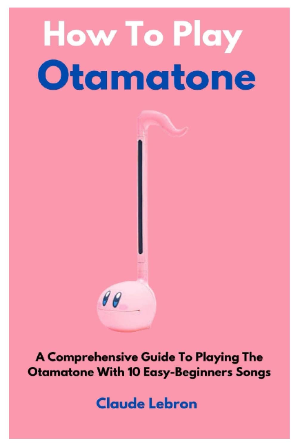 How To Play Otamatone: A Comprehensive Guide To Playing The Otamatone With 10 Easy-Beginners Songs