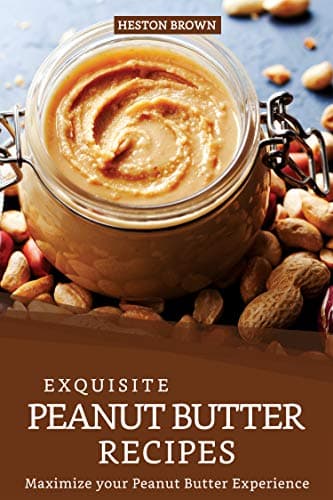Exquisite Peanut Butter Recipes: Maximize your Peanut Butter Experience Kindle Edition