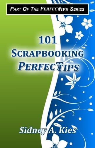 101 Scrapbooking Perfectips: 101 Perfect Tips to Make Your Scrapbooks Better, Easier, More Creative, and Cost Less to Make - Whether You're a Newbie or an Expert!